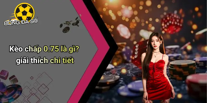 Kèo Chấp 0.75 Là Gì