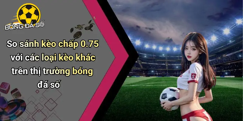 Kèo Chấp 0.75 Là Gì