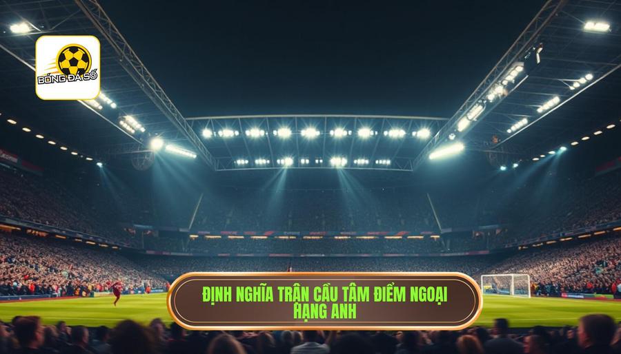 Trận cầu tâm điểm Ngoại hạng Anh: Nơi hội tụ của đam mê và đẳng cấp thế giới 1 Thế nào là một Trận cầu tâm điểm Ngoại hạng Anh?