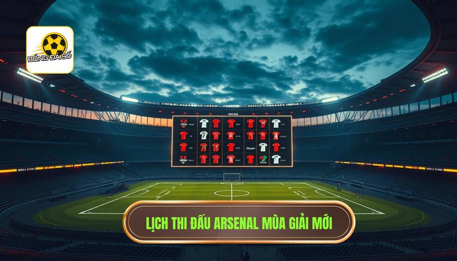 Arsenal đá mấy giờ? Cập nhật lịch thi đấu và thông tin giờ giấc mới nhất 2 Lịch thi đấu dự kiến của Arsenal trong mùa giải này