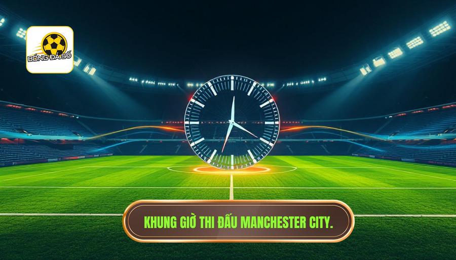 Manchester City đá mấy giờ? Lịch thi đấu Man City mới nhất 2024 3 Phân tích khung giờ thi đấu của Manchester City