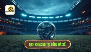 Chelsea đá mấy giờ? Cập nhật lịch thi đấu và kênh xem trực tiếp mới nhất
